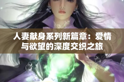 人妻献身系列新篇章：爱情与欲望的深度交织之旅