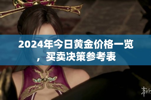 2024年今日黄金价格一览，买卖决策参考表