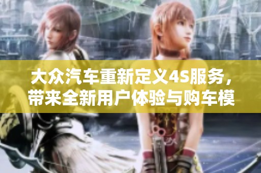 大众汽车重新定义4S服务，带来全新用户体验与购车模式