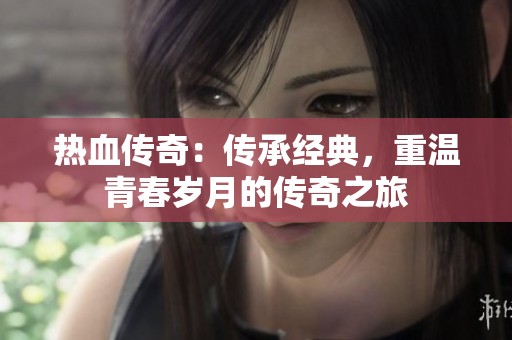 热血传奇：传承经典，重温青春岁月的传奇之旅