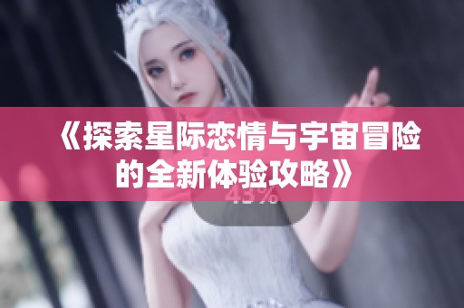 《探索星际恋情与宇宙冒险的全新体验攻略》