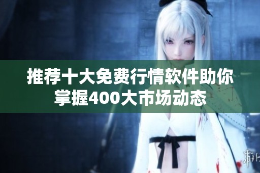 推荐十大免费行情软件助你掌握400大市场动态