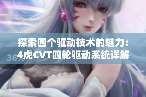 探索四个驱动技术的魅力：4虎CVT四轮驱动系统详解