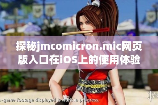 探秘jmcomicron.mic网页版入口在iOS上的使用体验与特点