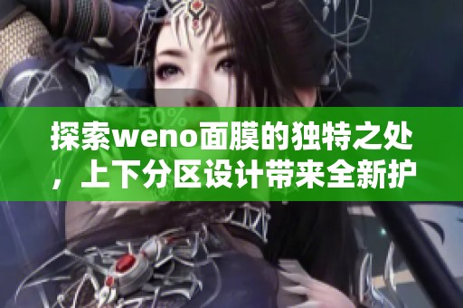 探索weno面膜的独特之处，上下分区设计带来全新护肤体验