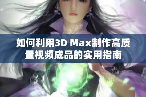 如何利用3D Max制作高质量视频成品的实用指南