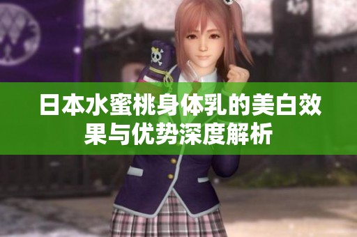 日本水蜜桃身体乳的美白效果与优势深度解析
