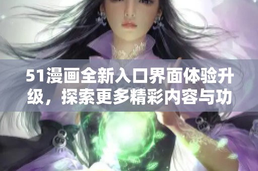 51漫画全新入口界面体验升级，探索更多精彩内容与功能