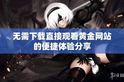 无需下载直接观看黄金网站的便捷体验分享