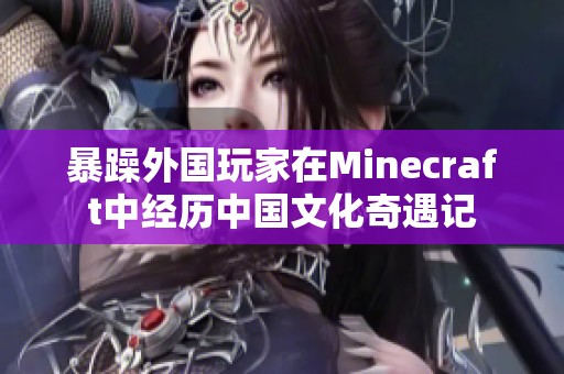 暴躁外国玩家在Minecraft中经历中国文化奇遇记
