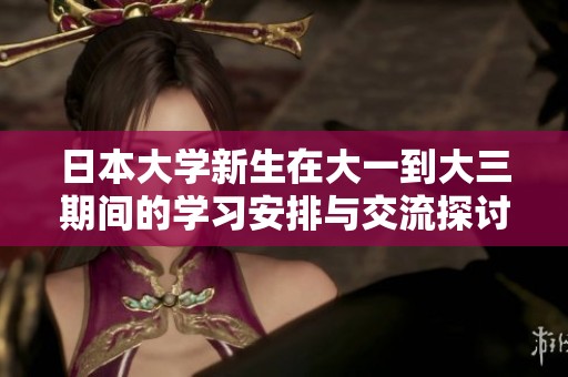 日本大学新生在大一到大三期间的学习安排与交流探讨