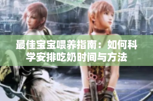 最佳宝宝喂养指南：如何科学安排吃奶时间与方法