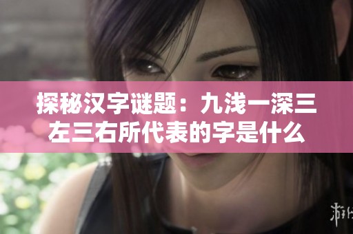 探秘汉字谜题：九浅一深三左三右所代表的字是什么
