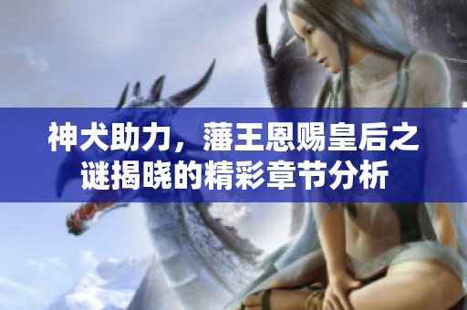 神犬助力，藩王恩赐皇后之谜揭晓的精彩章节分析