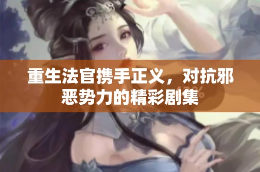 重生法官携手正义，对抗邪恶势力的精彩剧集