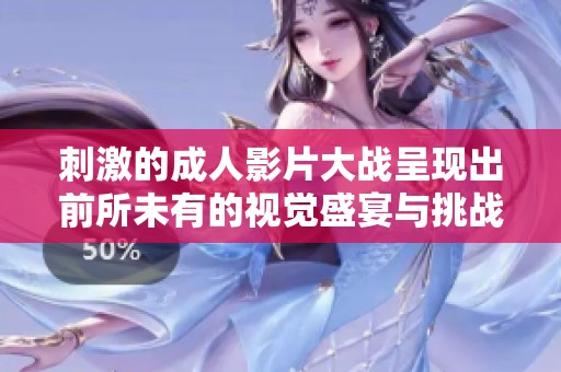 刺激的成人影片大战呈现出前所未有的视觉盛宴与挑战
