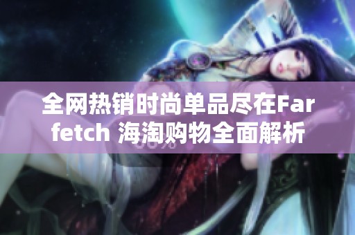全网热销时尚单品尽在Farfetch 海淘购物全面解析