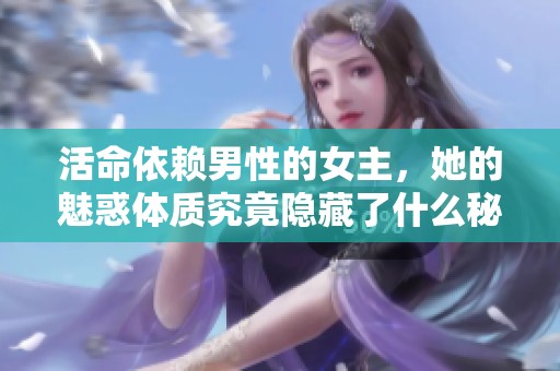 活命依赖男性的女主，她的魅惑体质究竟隐藏了什么秘密