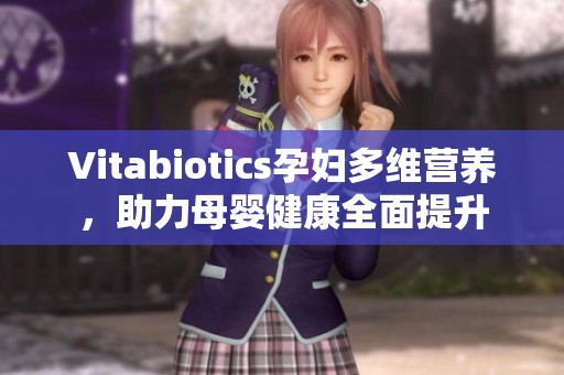 Vitabiotics孕妇多维营养，助力母婴健康全面提升