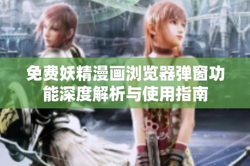 免费妖精漫画浏览器弹窗功能深度解析与使用指南