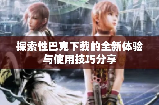 探索性巴克下载的全新体验与使用技巧分享