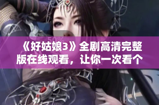 《好姑娘3》全剧高清完整版在线观看，让你一次看个够