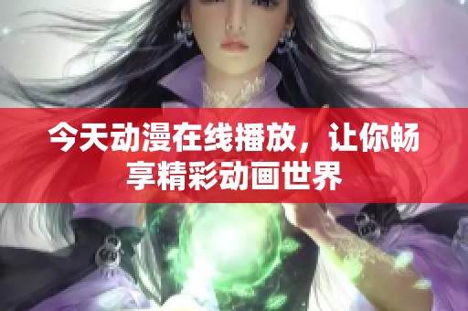 今天动漫在线播放，让你畅享精彩动画世界