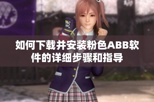 如何下载并安装粉色ABB软件的详细步骤和指导