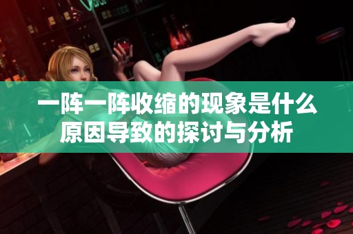 一阵一阵收缩的现象是什么原因导致的探讨与分析