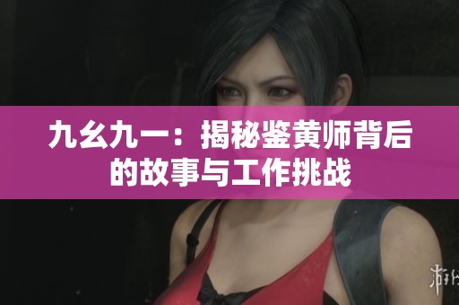 九幺九一：揭秘鉴黄师背后的故事与工作挑战