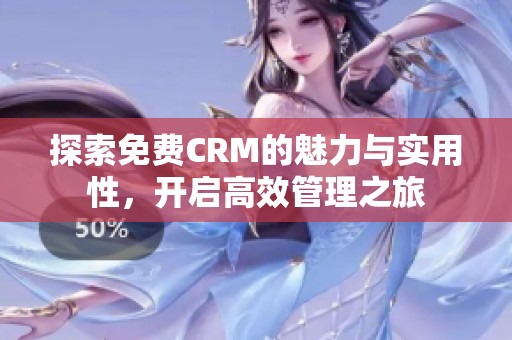 探索免费CRM的魅力与实用性，开启高效管理之旅