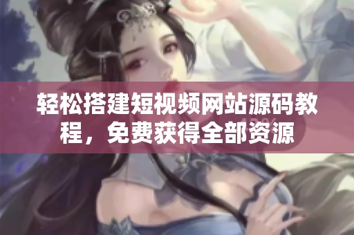 轻松搭建短视频网站源码教程，免费获得全部资源