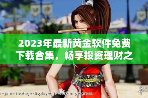 2023年最新黄金软件免费下载合集，畅享投资理财之道