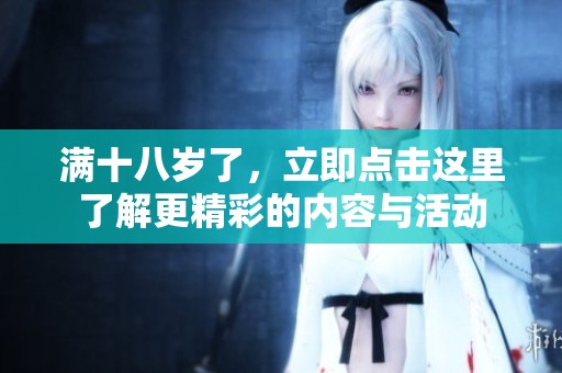 满十八岁了，立即点击这里了解更精彩的内容与活动