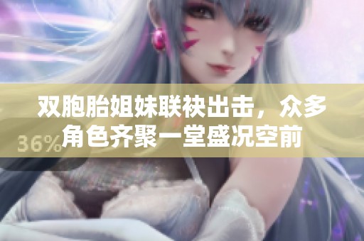 双胞胎姐妹联袂出击，众多角色齐聚一堂盛况空前