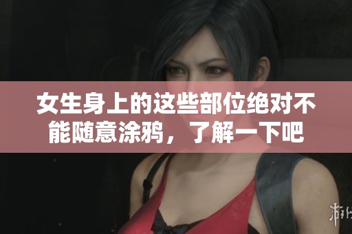 女生身上的这些部位绝对不能随意涂鸦，了解一下吧