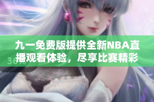 九一免费版提供全新NBA直播观看体验，尽享比赛精彩瞬间