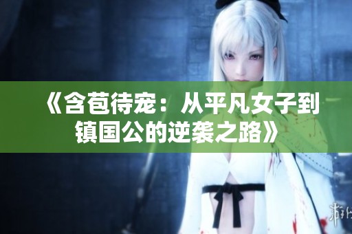 《含苞待宠：从平凡女子到镇国公的逆袭之路》