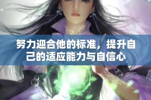 努力迎合他的标准，提升自己的适应能力与自信心