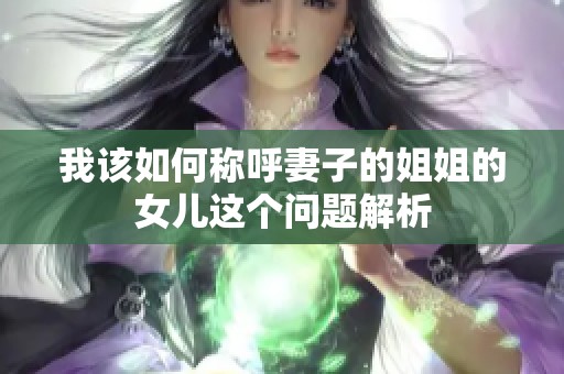 我该如何称呼妻子的姐姐的女儿这个问题解析