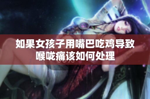 如果女孩子用嘴巴吃鸡导致喉咙痛该如何处理