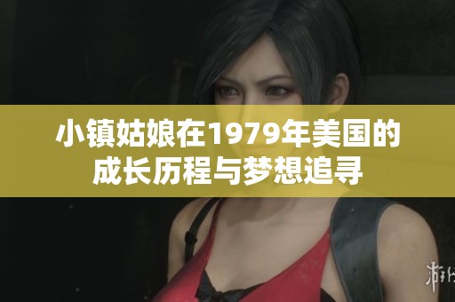小镇姑娘在1979年美国的成长历程与梦想追寻