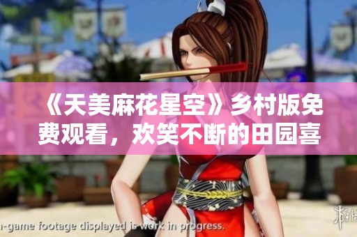 《天美麻花星空》乡村版免费观看，欢笑不断的田园喜剧之旅