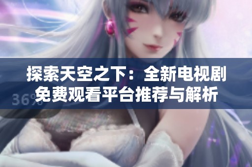 探索天空之下：全新电视剧免费观看平台推荐与解析