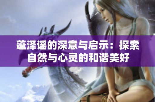 蓬泽谣的深意与启示：探索自然与心灵的和谐美好