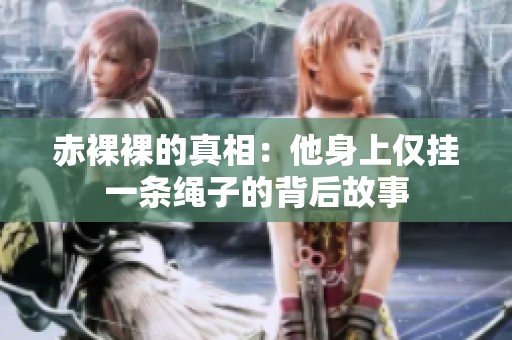 赤裸裸的真相：他身上仅挂一条绳子的背后故事