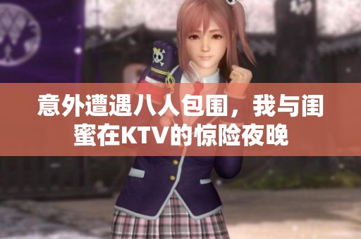 意外遭遇八人包围，我与闺蜜在KTV的惊险夜晚