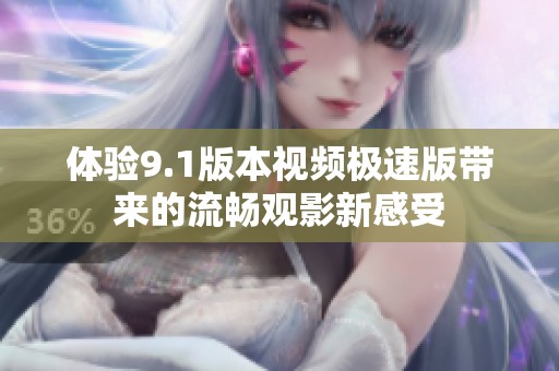 体验9.1版本视频极速版带来的流畅观影新感受
