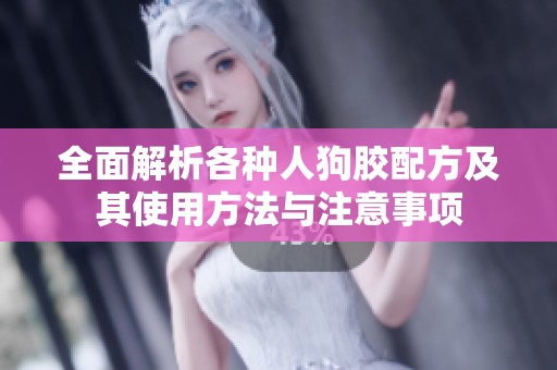 全面解析各种人狗胶配方及其使用方法与注意事项
