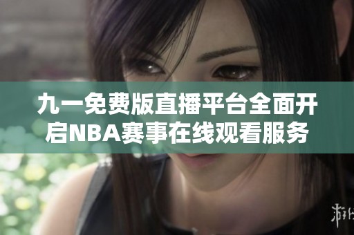 九一免费版直播平台全面开启NBA赛事在线观看服务